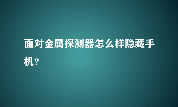 面对金属探测器怎么样隐藏手机？