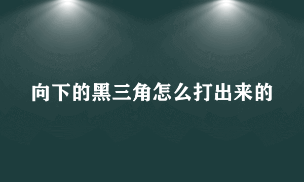 向下的黑三角怎么打出来的