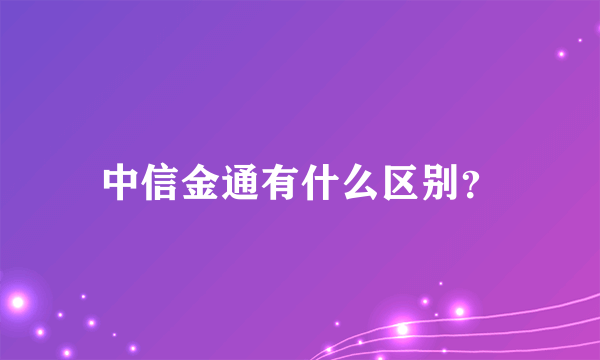 中信金通有什么区别？