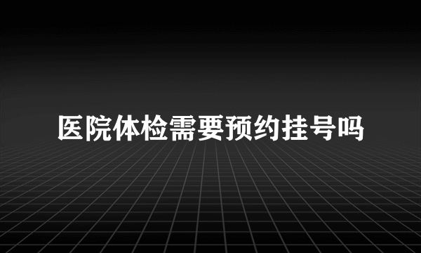 医院体检需要预约挂号吗