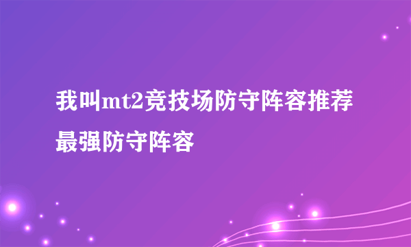 我叫mt2竞技场防守阵容推荐最强防守阵容