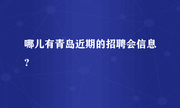 哪儿有青岛近期的招聘会信息？