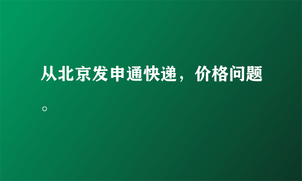 从北京发申通快递，价格问题。