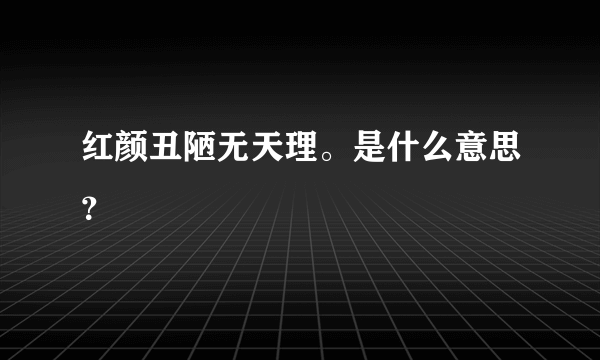 红颜丑陋无天理。是什么意思？