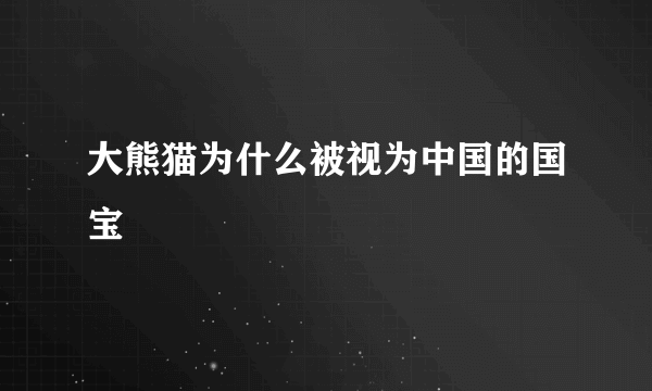 大熊猫为什么被视为中国的国宝