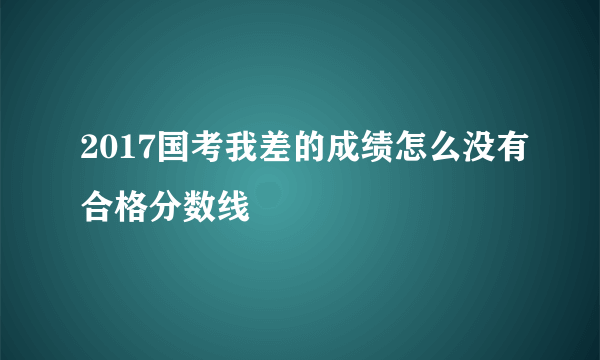 2017国考我差的成绩怎么没有合格分数线