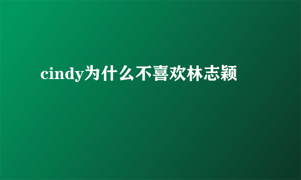 cindy为什么不喜欢林志颖