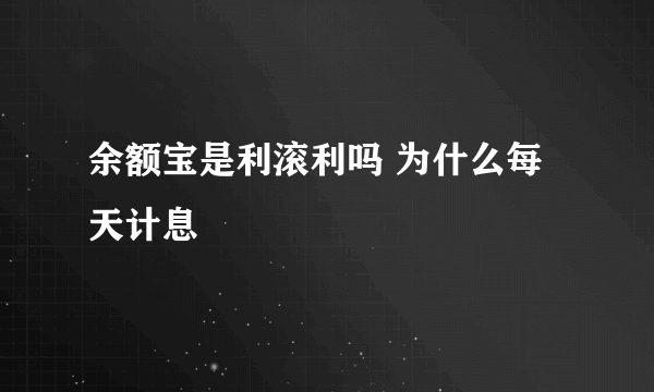 余额宝是利滚利吗 为什么每天计息