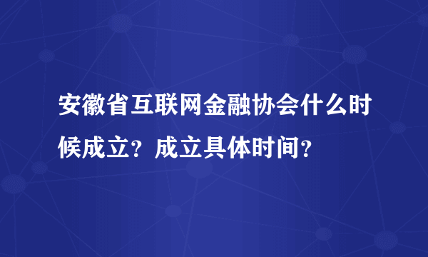 安徽省互联网金融协会什么时候成立？成立具体时间？