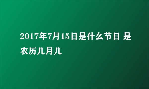 2017年7月15日是什么节日 是农历几月几