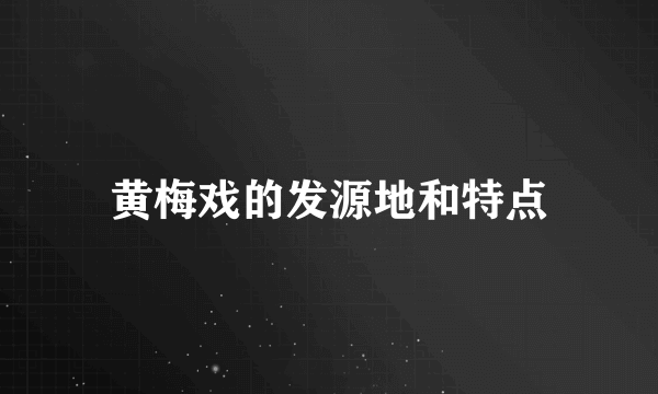 黄梅戏的发源地和特点