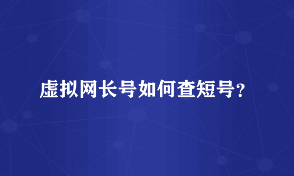 虚拟网长号如何查短号？