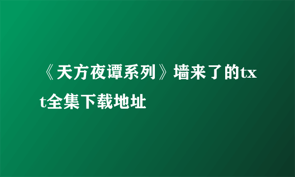 《天方夜谭系列》墙来了的txt全集下载地址