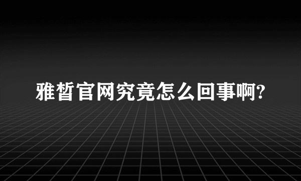 雅皙官网究竟怎么回事啊?