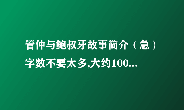 管仲与鲍叔牙故事简介（急）字数不要太多,大约100-200字左右就足够了,