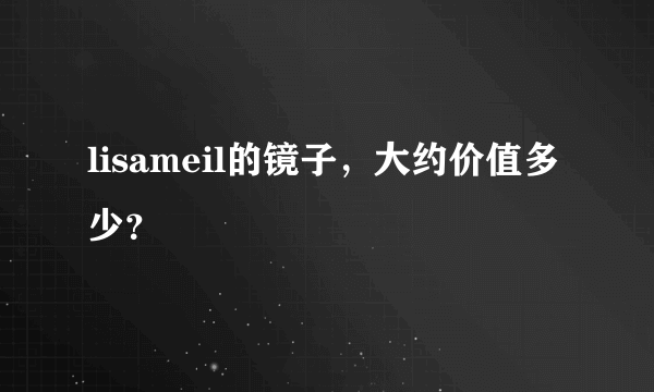 lisameil的镜子，大约价值多少？