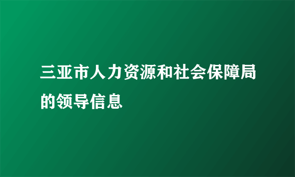 三亚市人力资源和社会保障局的领导信息