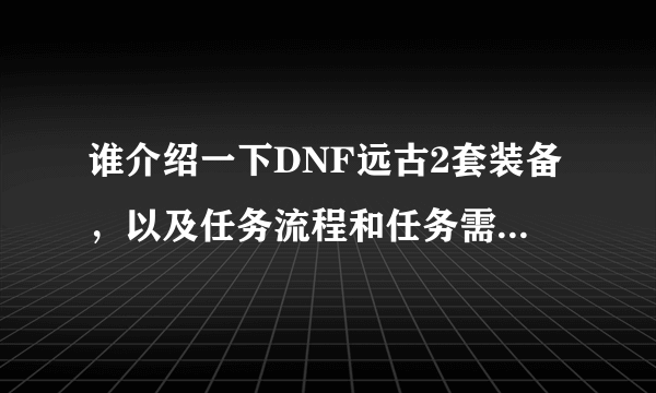 谁介绍一下DNF远古2套装备，以及任务流程和任务需要的材料