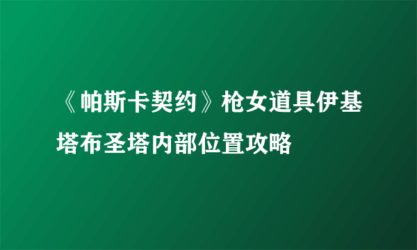 《帕斯卡契约》枪女道具伊基塔布圣塔内部位置攻略