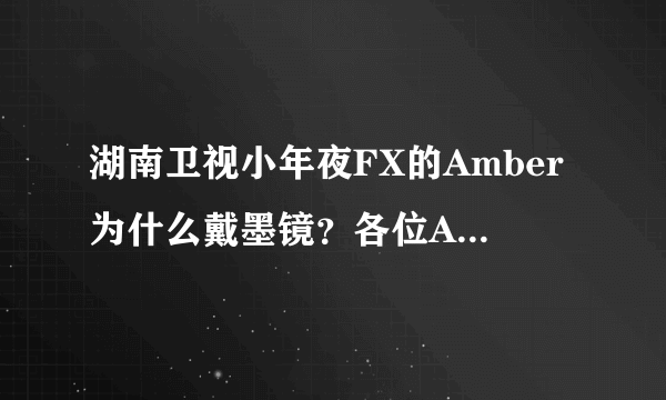 湖南卫视小年夜FX的Amber为什么戴墨镜？各位A殿粉，帮帮忙...