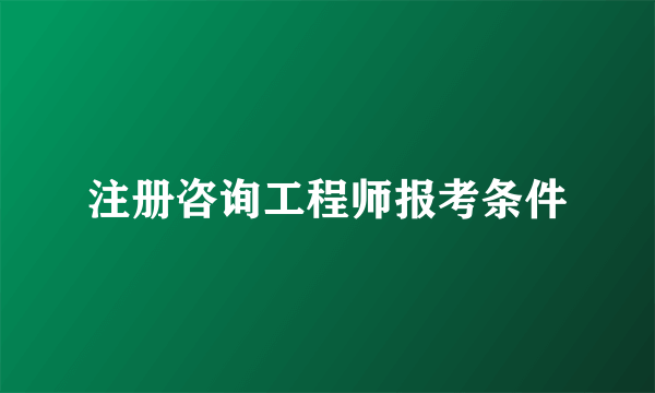 注册咨询工程师报考条件