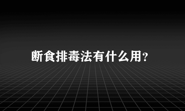 断食排毒法有什么用？