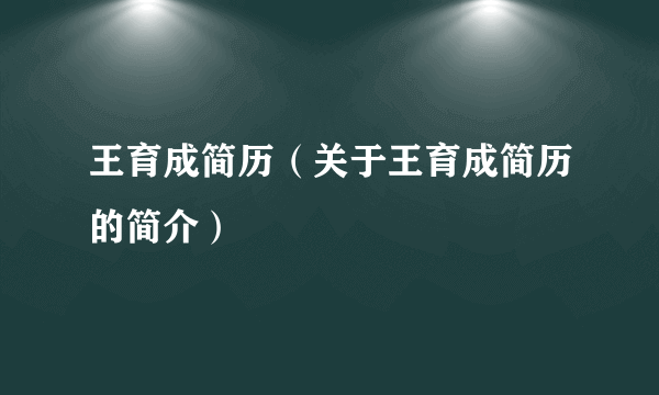 王育成简历（关于王育成简历的简介）