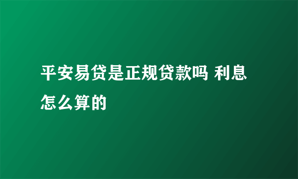 平安易贷是正规贷款吗 利息怎么算的