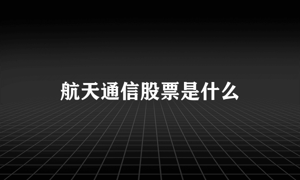 航天通信股票是什么