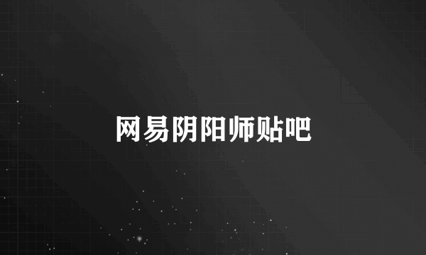 网易阴阳师贴吧