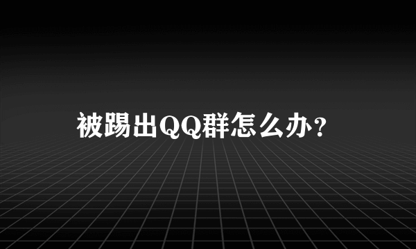 被踢出QQ群怎么办？