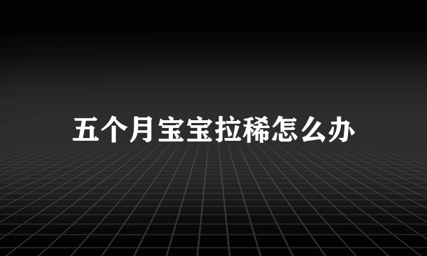 五个月宝宝拉稀怎么办