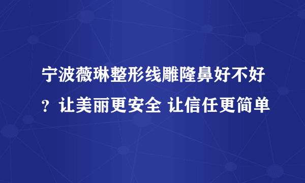 宁波薇琳整形线雕隆鼻好不好？让美丽更安全 让信任更简单