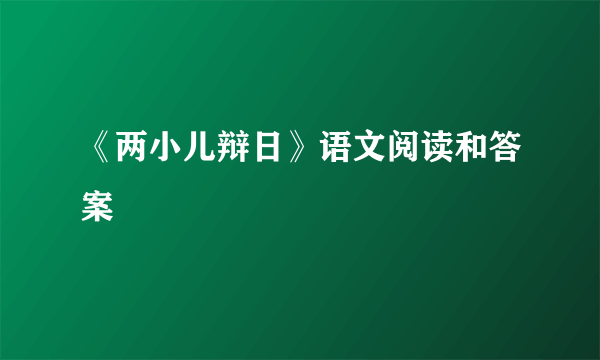 《两小儿辩日》语文阅读和答案