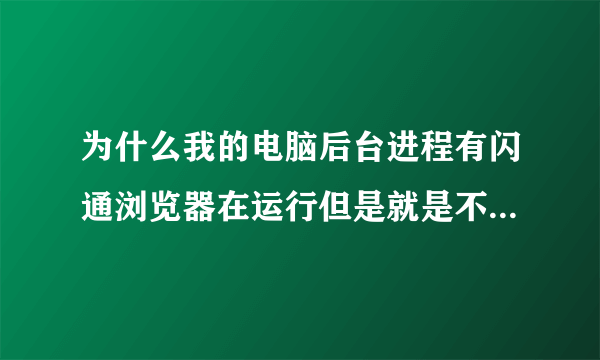 为什么我的电脑后台进程有闪通浏览器在运行但是就是不跳出页面来？