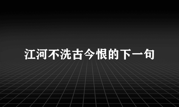 江河不洗古今恨的下一句