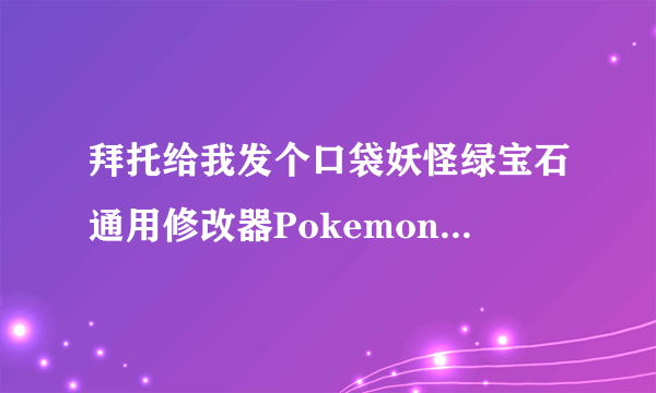 拜托给我发个口袋妖怪绿宝石通用修改器PokemonMemHack1.82