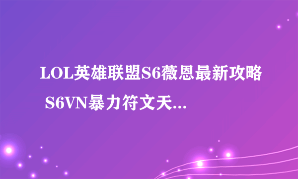 LOL英雄联盟S6薇恩最新攻略 S6VN暴力符文天赋出装教程