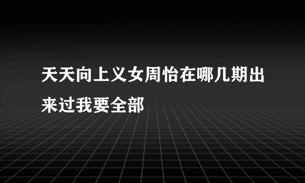 天天向上义女周怡在哪几期出来过我要全部