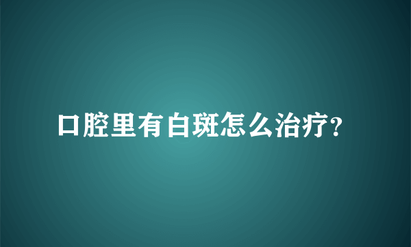 口腔里有白斑怎么治疗？