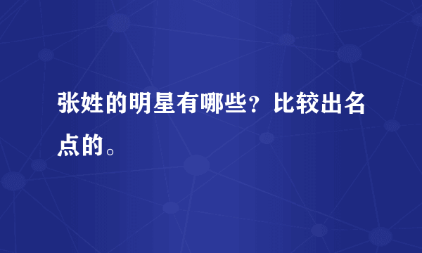 张姓的明星有哪些？比较出名点的。