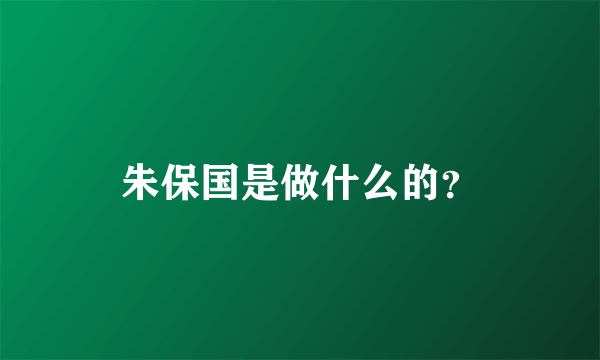 朱保国是做什么的？