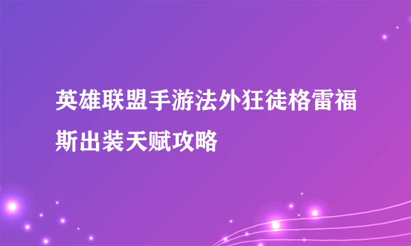 英雄联盟手游法外狂徒格雷福斯出装天赋攻略