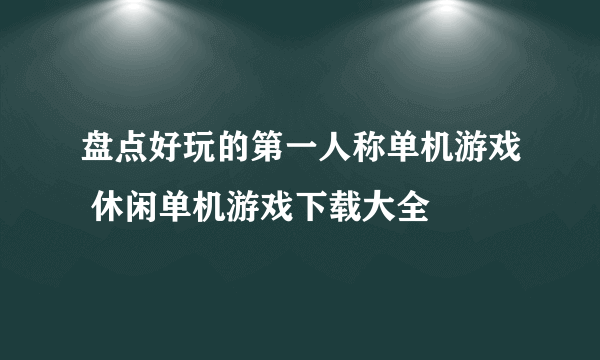 盘点好玩的第一人称单机游戏 休闲单机游戏下载大全