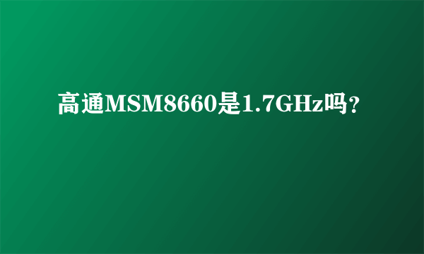 高通MSM8660是1.7GHz吗？