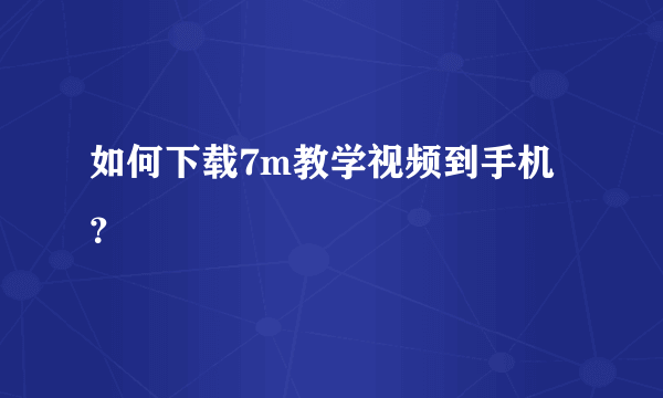 如何下载7m教学视频到手机？