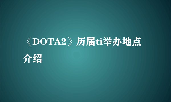 《DOTA2》历届ti举办地点介绍