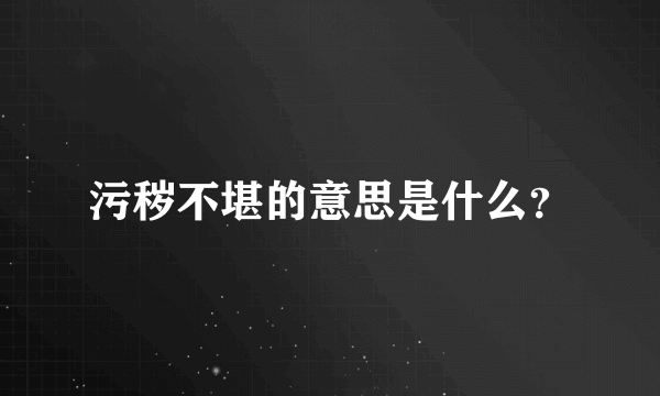 污秽不堪的意思是什么？