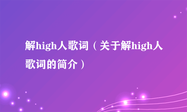 解high人歌词（关于解high人歌词的简介）