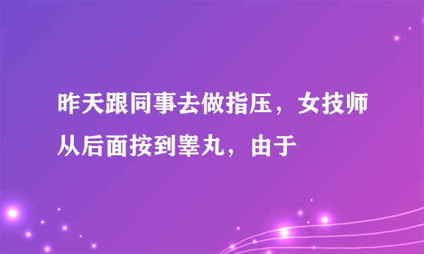 昨天跟同事去做指压，女技师从后面按到睾丸，由于